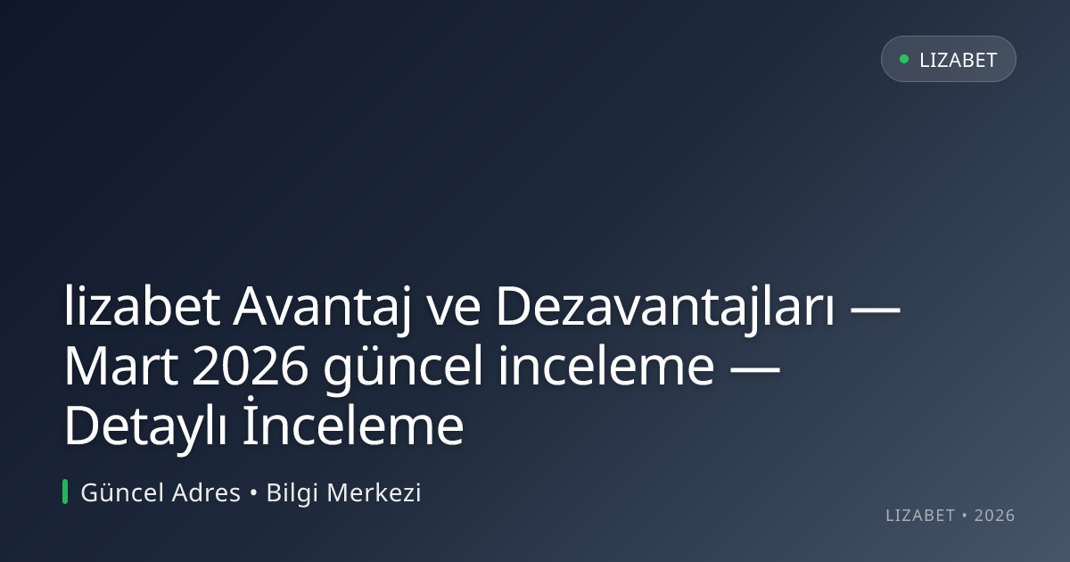 lizabet Avantaj ve Dezavantajları — Mart 2026 güncel inceleme — Detaylı İnceleme lizabet Avantaj ve Dezavantajları — Mart 2026 güncel inceleme — Detaylı İnceleme