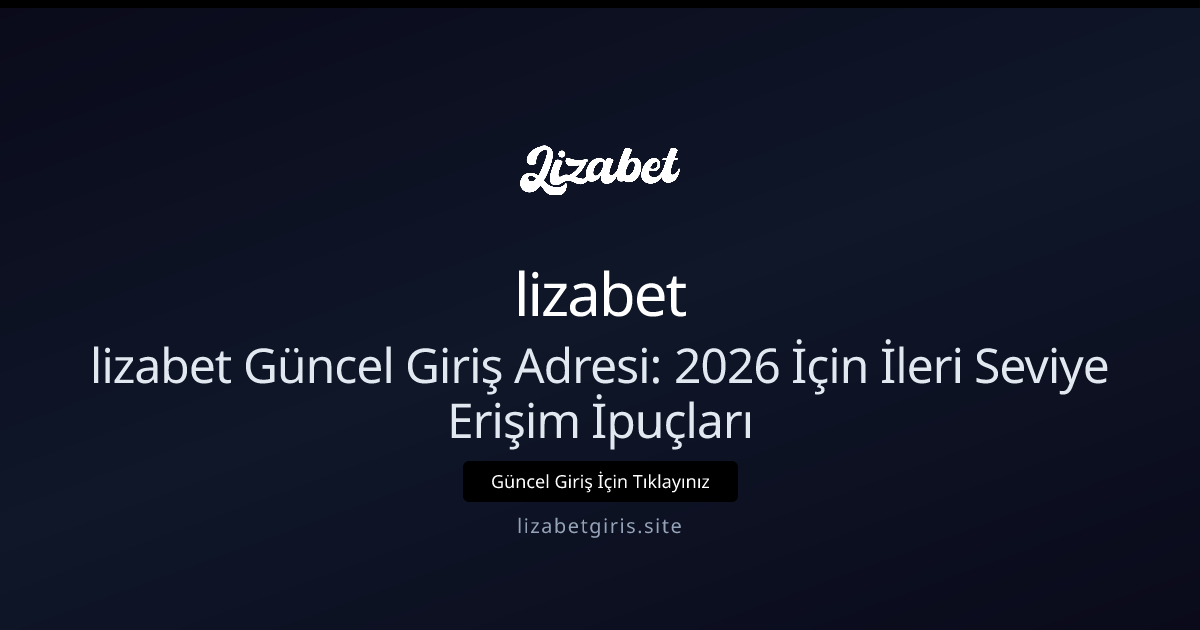 lizabet Güncel Giriş Adresi: 2026 İçin İleri Seviye Erişim İpuçları - lizabet