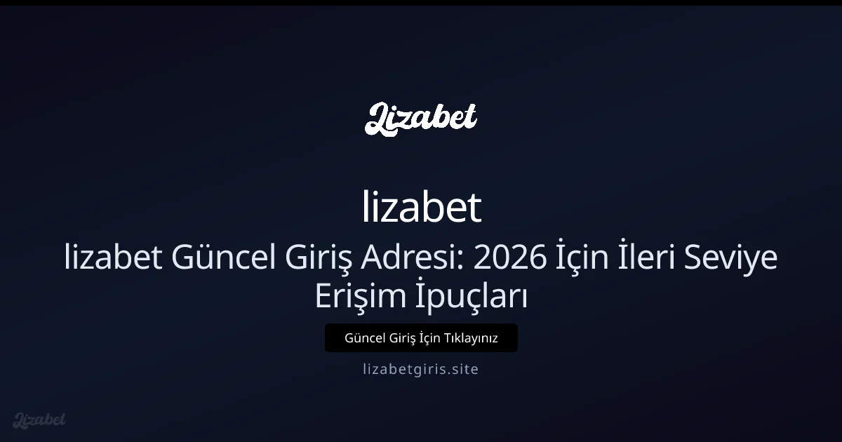 lizabet Güncel Giriş Adresi: 2026 İçin İleri Seviye Erişim İpuçları - lizabet rehber görseli