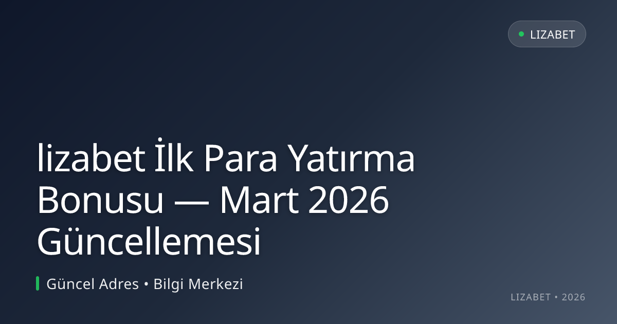 lizabet İlk Para Yatırma Bonusu — Mart 2026 Güncellemesi - lizabet rehber görseli