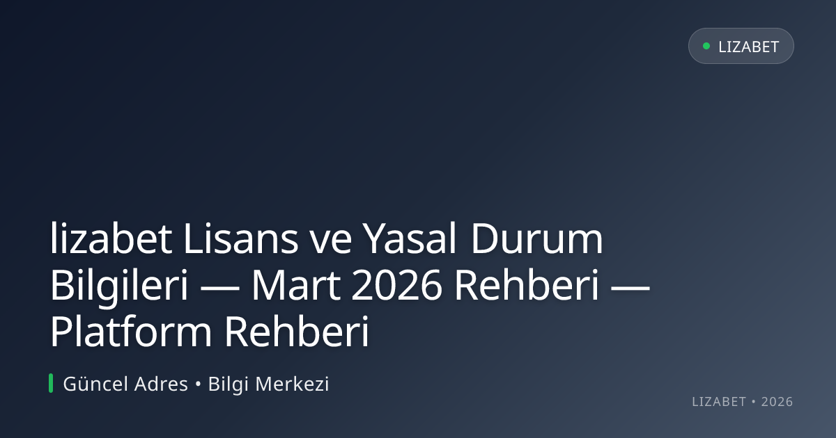 lizabet Lisans ve Yasal Durum Bilgileri — Mart 2026 Rehberi — Platform Rehberi lizabet Lisans ve Yasal Durum Bilgileri — Mart 2026 Rehberi — Platform Rehberi
