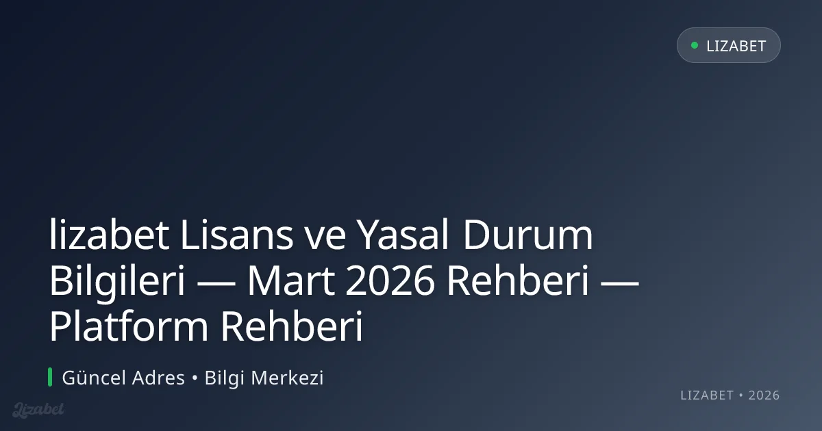 lizabet Lisans ve Yasal Durum Bilgileri — Mart 2026 Rehberi — Platform Rehberi lizabet Lisans ve Yasal Durum Bilgileri — Mart 2026 Rehberi — Platform Rehberi
