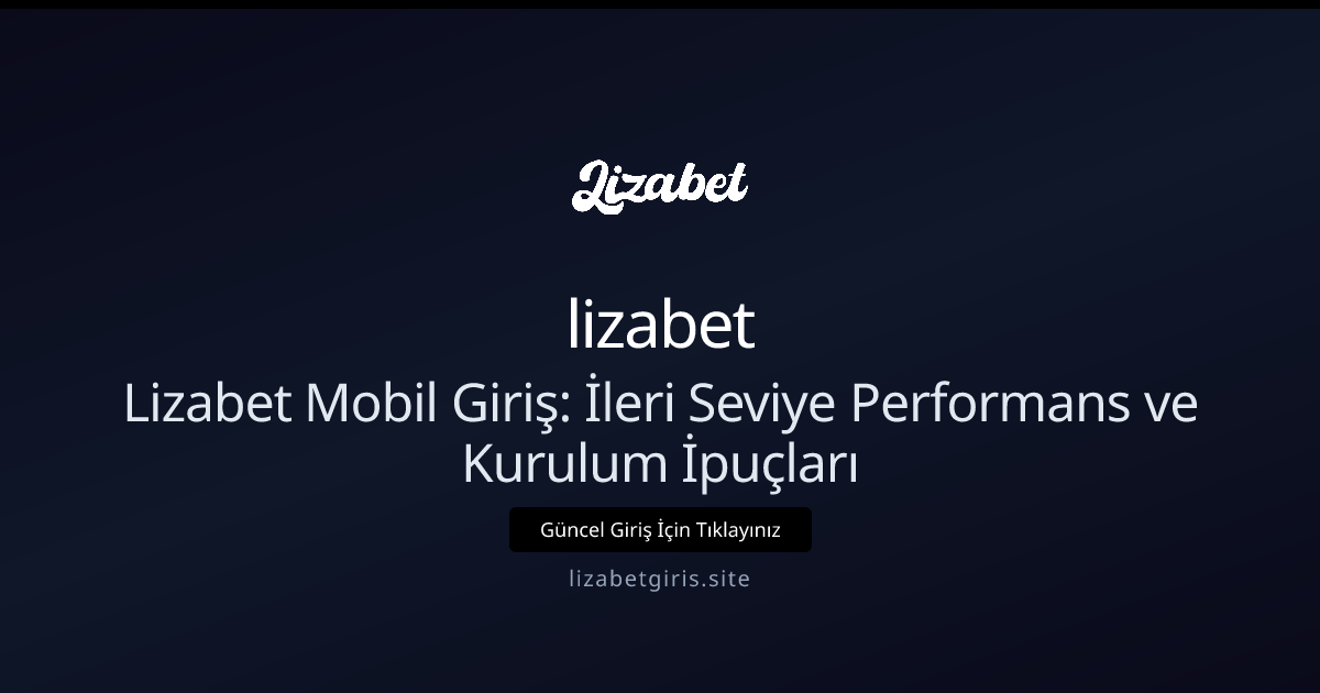 Lizabet Mobil Giriş: İleri Seviye Performans ve Kurulum İpuçları - lizabet rehber görseli