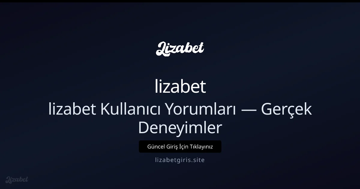 lizabet Kullanıcı Yorumları — Gerçek Deneyimler ve İpuçları - lizabet