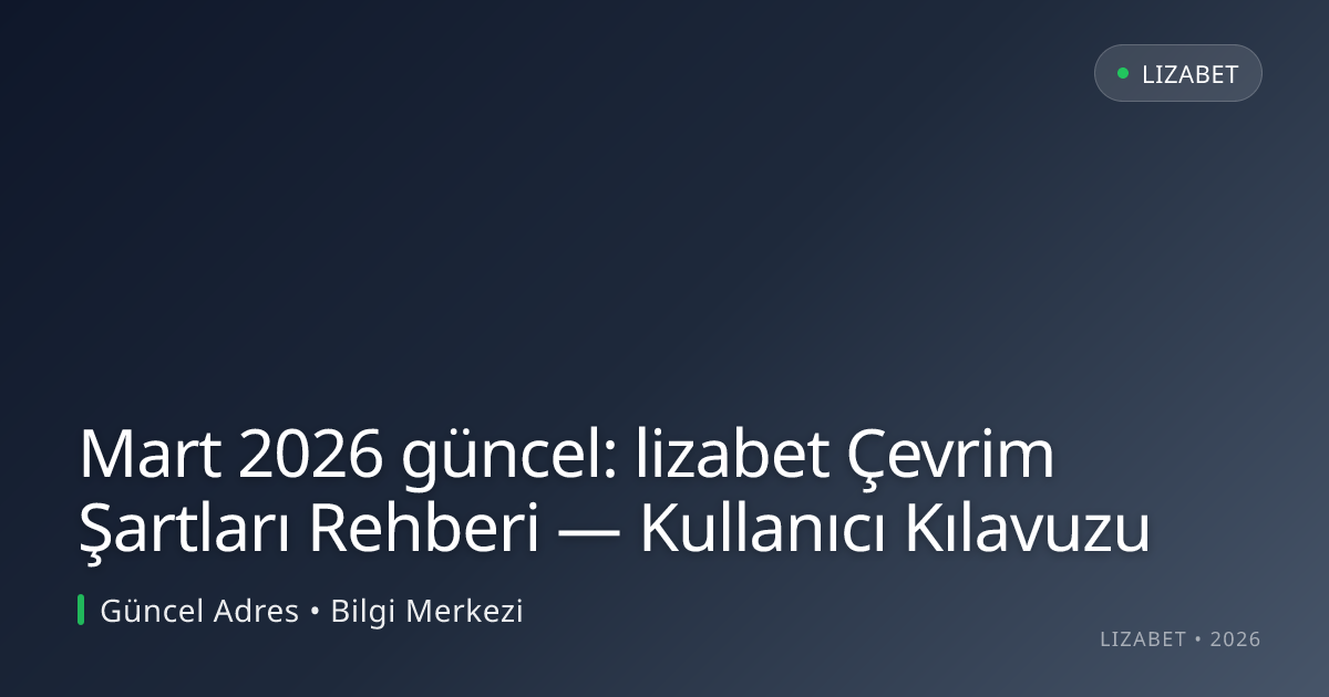 Mart 2026 güncel: lizabet Çevrim Şartları Rehberi — Kullanıcı Kılavuzu Mart 2026 güncel: lizabet Çevrim Şartları Rehberi — Kullanıcı Kılavuzu