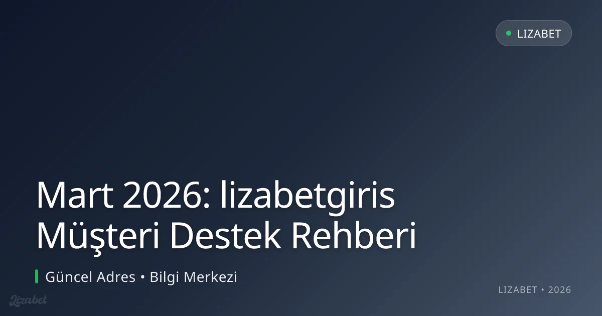 Mart 2026: lizabetgiris Müşteri Destek Rehberi Mart 2026: lizabetgiris Müşteri Destek Rehberi