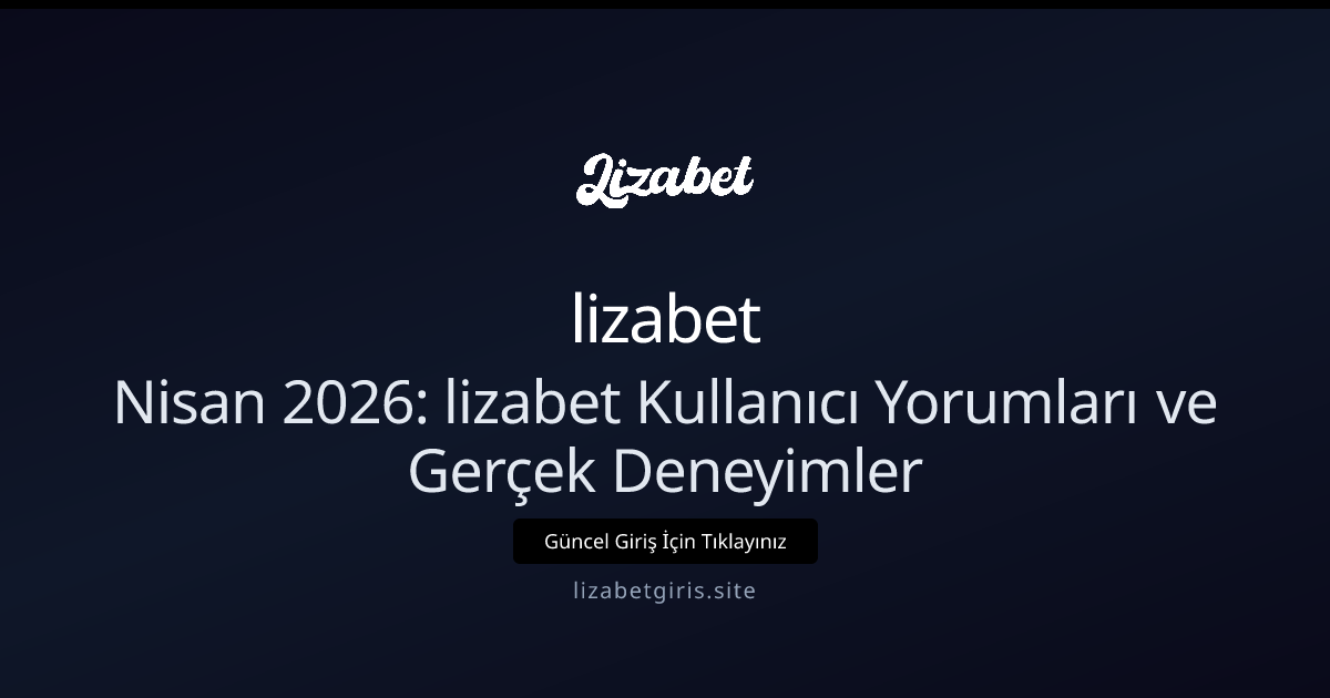 Nisan 2026: lizabet Kullanıcı Yorumları ve Gerçek Deneyimler - lizabet