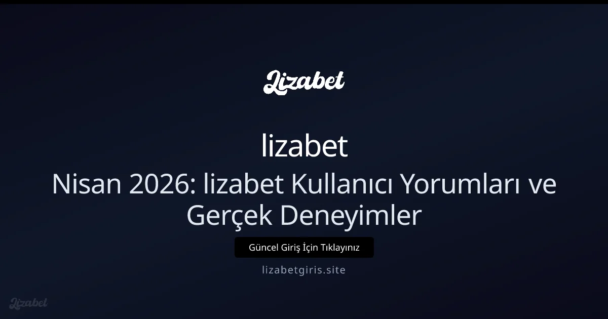 Nisan 2026: lizabet Kullanıcı Yorumları ve Gerçek Deneyimler - lizabet