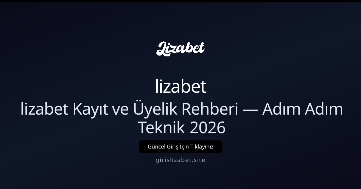 lizabet Lizabet Kayıt ve Üyelik Rehberi — Adım Adım Üyelik 2026