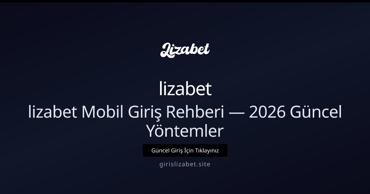 lizabet lizabet Mobil Giriş: İleri Seviye Mobil Rehberi 2026