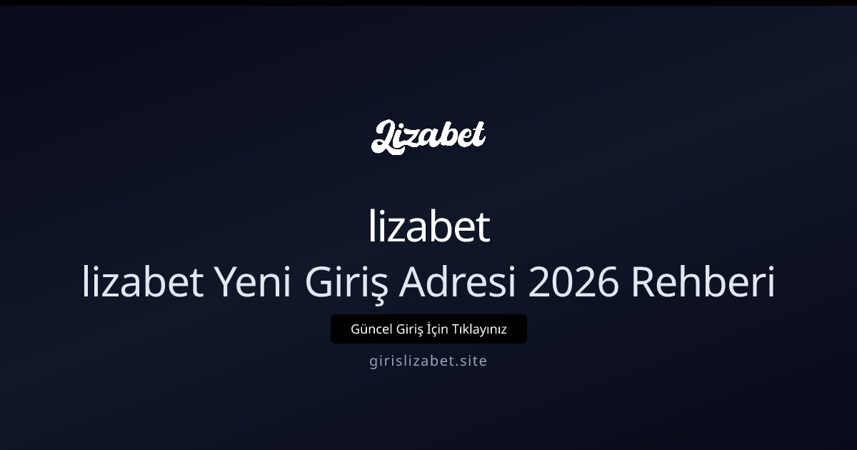 lizabet Lizabet yeni giriş adresi: 2026 için gelişmiş erişim rehberi